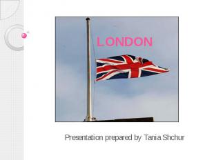 LONDON Presentation prepared by Tania Shchur