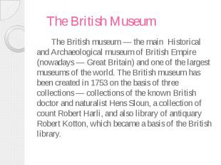 The British Museum The British museum — the main Historical and Archaeological m