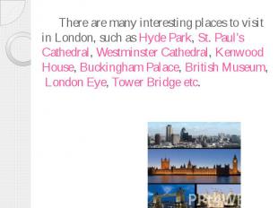There are many interesting places to visit in London, such as Hyde Park, St. Pau
