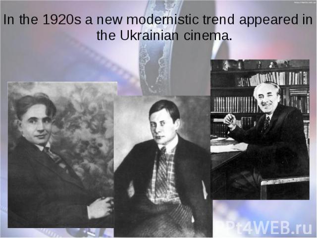 In the 1920s a new modernistic trend appeared in the Ukrainian cinema. In the 1920s a new modernistic trend appeared in the Ukrainian cinema.
