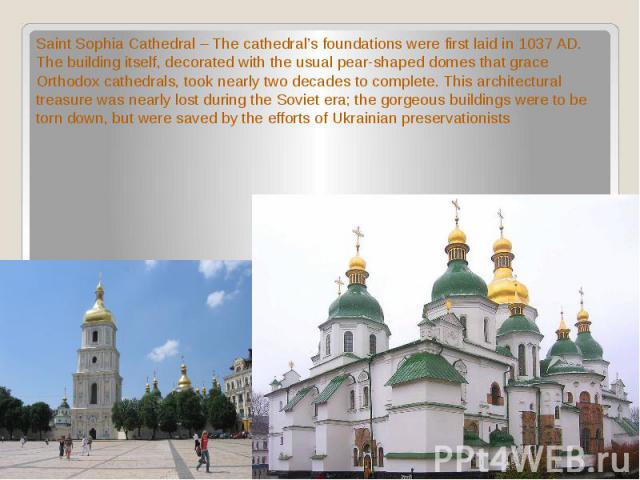 Saint Sophia Cathedral – The cathedral’s foundations were first laid in 1037 AD. The building itself, decorated with the usual pear-shaped domes that grace Orthodox cathedrals, took nearly two decades to complete. This architectural treasure was nea…