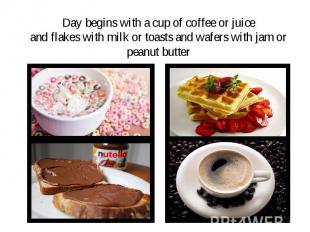Day begins with a cup of coffee or juice and flakes with milk or toasts and wafe
