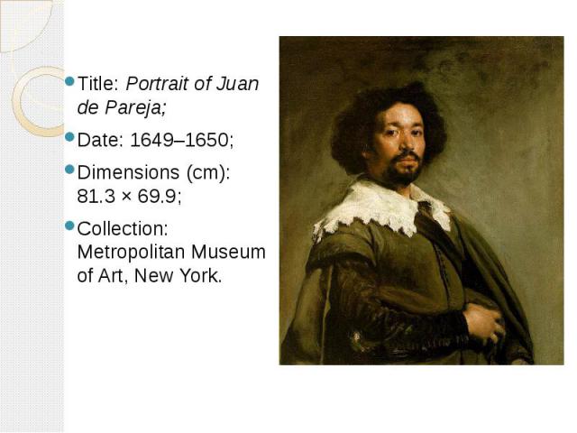 Title: Portrait of Juan de Pareja; Title: Portrait of Juan de Pareja; Date: 1649–1650; Dimensions (cm): 81.3 × 69.9; Collection: Metropolitan Museum of Art, New York.