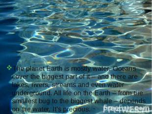 The planet Earth is mostly water. Oceans cover the biggest part of it – and ther