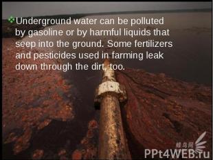 Underground water can be polluted by gasoline or by harmful liquids that seep in