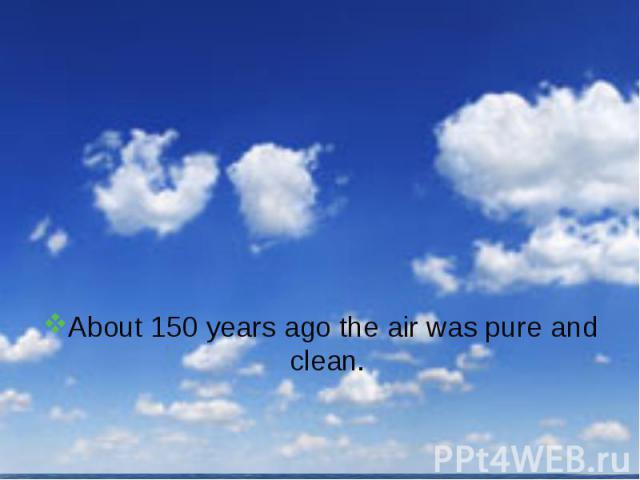 About 150 years ago the air was pure and clean.