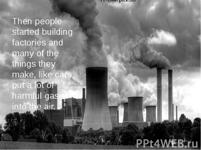 Then people started building factories and many of the things they make, like cars, put a lot of harmful gases into the air.