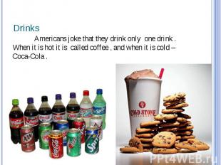 Drinks Americans joke that they drink only one drink . When it is hot it is call