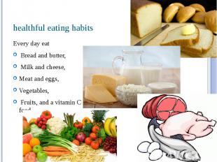healthful eating habits Every day eat Bread and butter, Milk and cheese, Meat an