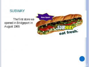 SUBWAY The first store was opened in Bridgeport in August 1965