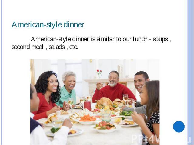 American-style dinner American-style dinner is similar to our lunch - soups , second meal , salads , etc.