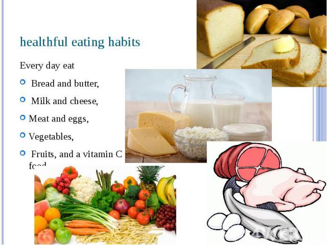 healthful eating habits Every day eat Bread and butter, Milk and cheese, Meat and eggs, Vegetables, Fruits, and a vitamin C food.