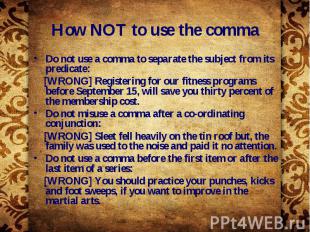 How NOT to use the comma Do not use a comma to separate the subject from its pre
