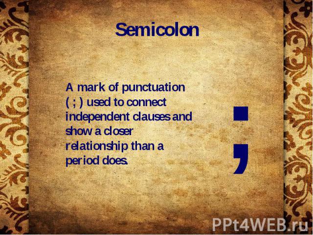 Semicolon A mark of punctuation ( ; ) used to connect independent clauses and show a closer relationship than a period does.