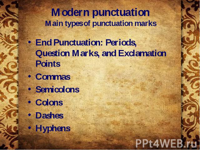 Modern punctuation Main types of punctuation marks End Punctuation: Periods, Question Marks, and Exclamation Points Commas Semicolons Colons Dashes Hyphens