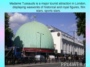 Madame Tussauds is a major tourist attraction in London, displaying waxworks of