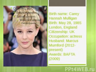 Birth name: Carey Hannah Mulligan Birth: May 28, 1985 London, England Citizenshi