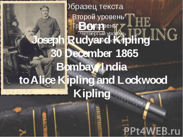 Born Joseph Rudyard Kipling 30 December 1865 Bombay, India to Alice Kipling and Lockwood Kipling