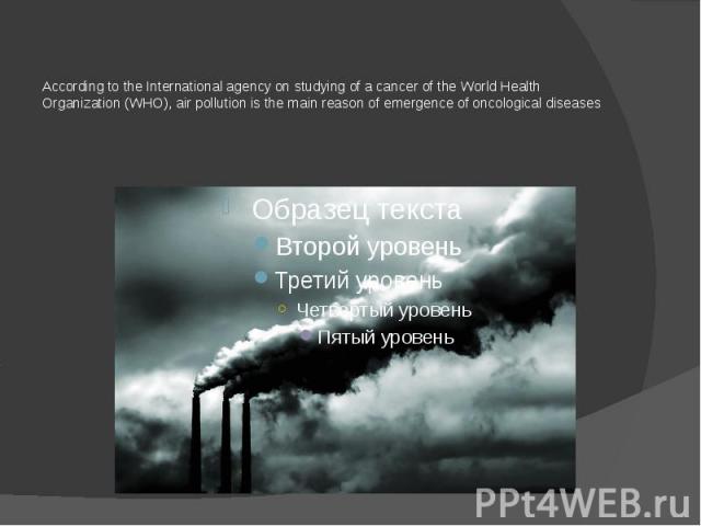 According to the International agency on studying of a cancer of the World Health Organization (WHO), air pollution is the main reason of emergence of oncological diseases