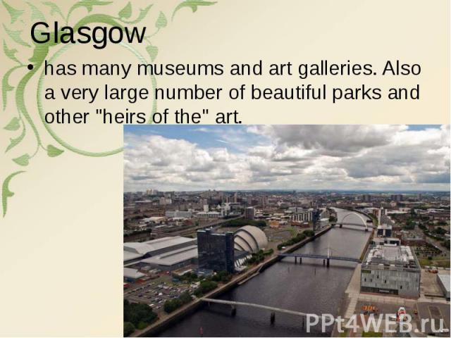 has many museums and art galleries. Also a very large number of beautiful parks and other "heirs of the" art. has many museums and art galleries. Also a very large number of beautiful parks and other "heirs of the" art.