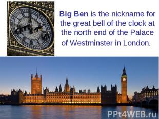 Big Ben&nbsp;is the nickname for the great&nbsp;bell&nbsp;of the&nbsp;clock&nbsp