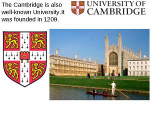 The Cambridge is also well-known University.It was founded in 1209. The Cambridg