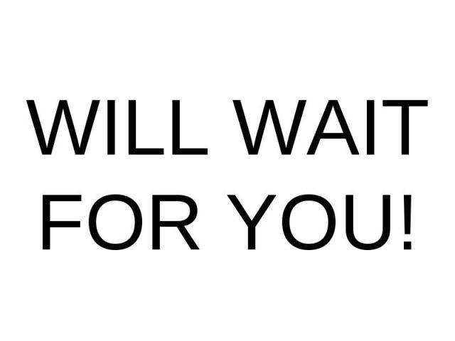 WILL WAIT FOR YOU!