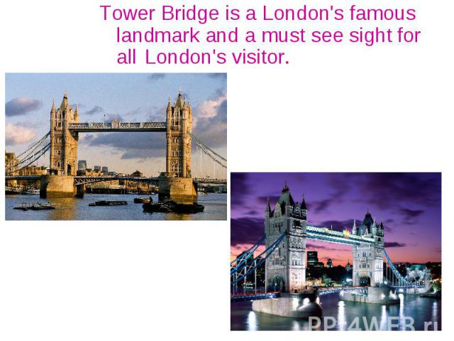 Tower Bridge is a London's famous landmark and a must see sight for all London's visitor. Tower Bridge is a London's famous landmark and a must see sight for all London's visitor.