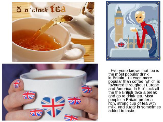 Everyone knows that tea is the most popular drink in Britain. It's even more popular than coffee, which is favoured throughout Europe and America. In 5 o'clock all the the British take a break and go to drink tea. Most people in Britain prefer …