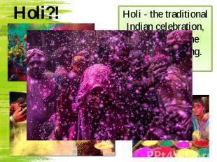 Holi?! Holi - the traditional Indian celebration, symbolizing the coming of spri