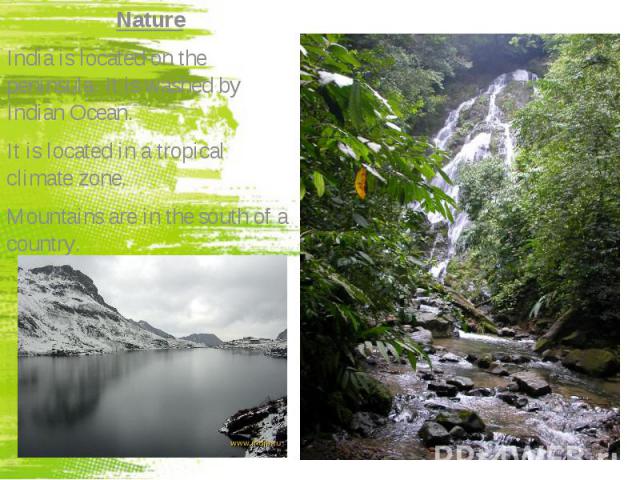 Nature Nature India is located on the peninsula. It is washed by Indian Ocean. It is located in a tropical climate zone. Mountains are in the south of a country.