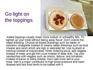 Go light on the toppings. Added toppings usually mean more sodium or unhealthy f