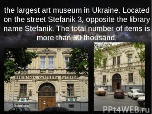 the largest art museum in Ukraine. Located on the street Stefanik 3, opposite th