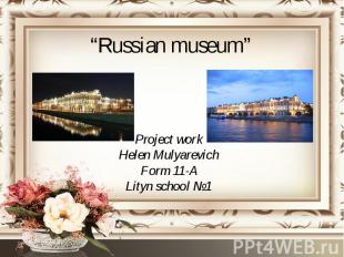 “Russian museum” Project work Helen Mulyarevich Form 11-A Lityn school №1