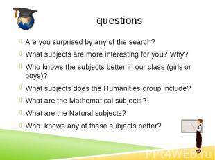 questions Are you surprised by any of the search? What subjects are more interes