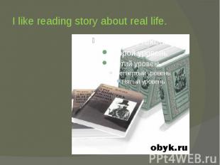 I like reading story about real life.