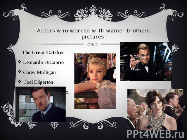 Actors who worked with warner brothers pictures The Great Gatsby: Leonardo DiCaprio Carey Mulligan  Joel Edgerton Elizabeth Debicki etc.