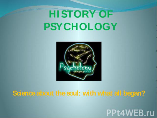 HISTORY OF PSYCHOLOGY Science about the soul: with what all began?