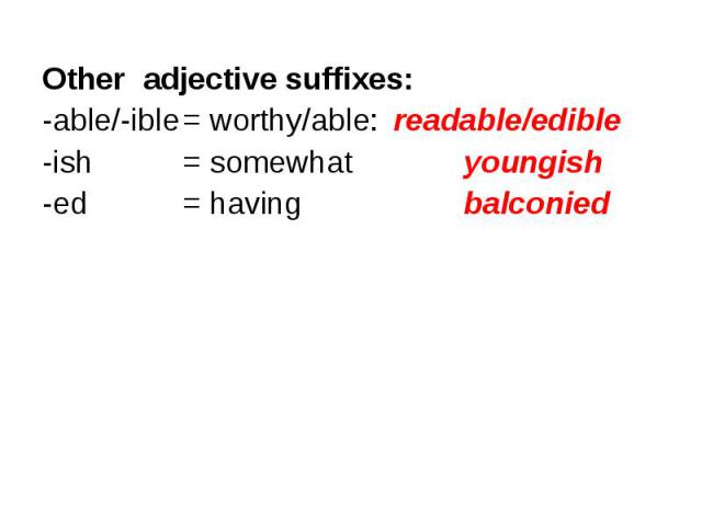 Other adjective suffixes: Other adjective suffixes: -able/-ible = worthy/able: readable/edible -ish = somewhat youngish -ed = having balconied