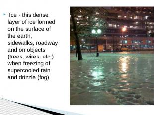 Ice - this dense layer of ice formed on the surface of the earth, sidewalks, roa