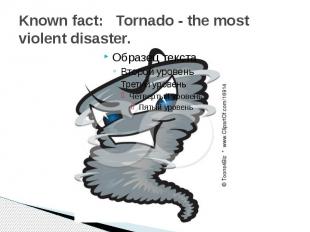 Known fact: &nbsp; Tornado - the most violent disaster.