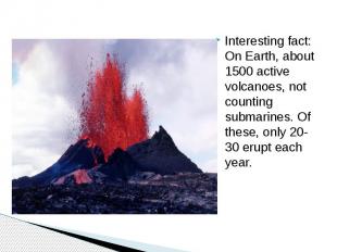 Interesting fact: On Earth, about 1500 active volcanoes, not counting submarines