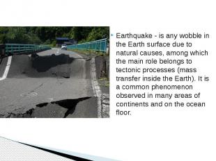 Earthquake - is any wobble in the Earth surface due to natural causes, among whi