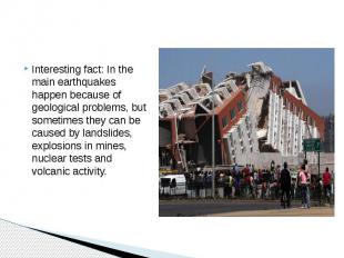 Interesting fact: In the main earthquakes happen because of geological problems,