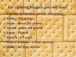 For cooking flepjack you will need: Porridge (preferably cereal) - 250 grams; Bu