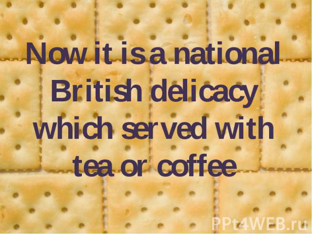 Now it is a national British delicacy which served with tea or coffee Now it is a national British delicacy which served with tea or coffee
