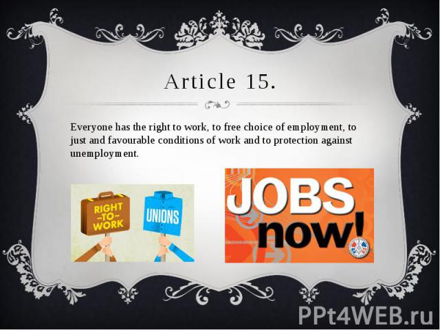Article 15. Everyone has the right to work, to free choice of employment, to just and favourable conditions of work and to protection against unemployment.