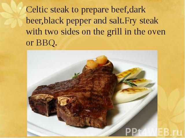 Celtic steak to prepare beef,dark beer,black pepper and salt.Fry steak with two sides on the grill in the oven or BBQ.