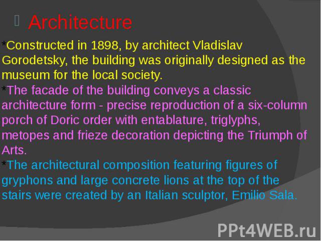 *Constructed in 1898, by architect Vladislav Gorodetsky, the building was originally designed as the museum for the local society. *The facade of the building conveys a classic architecture form - precise reproduction of a six-column porch of Doric …