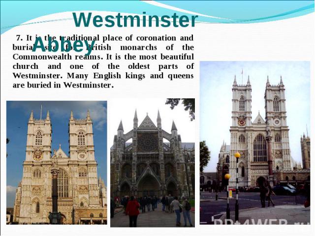 7. It is the traditional place of coronation and burial site for British monarchs of the Commonwealth realms. It is the most beautiful church and one of the oldest parts of Westminster. Many English kings and queens are buried in Westminster. 7. It …